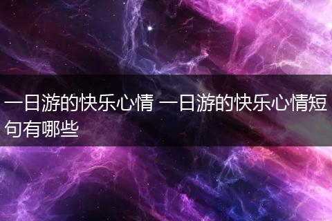 一日游的快乐心情 一日游的快乐心情短句有哪些