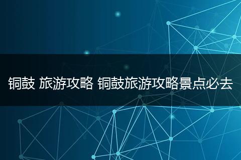 铜鼓 旅游攻略 铜鼓旅游攻略景点必去