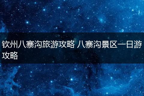 钦州八寨沟旅游攻略 八寨沟景区一日游攻略