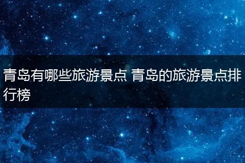 青岛有哪些旅游景点 青岛的旅游景点排行榜