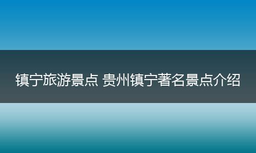 镇宁旅游景点 贵州镇宁著名景点介绍