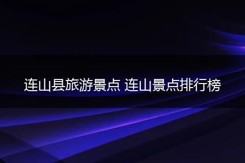 连山县旅游景点 连山景点排行榜