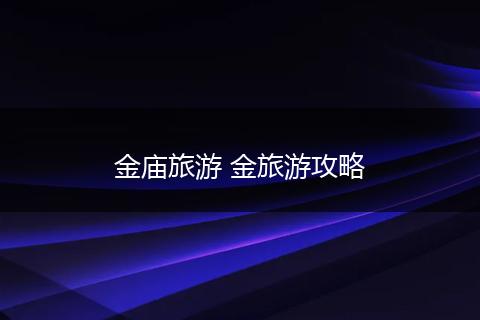 金庙旅游 金旅游攻略
