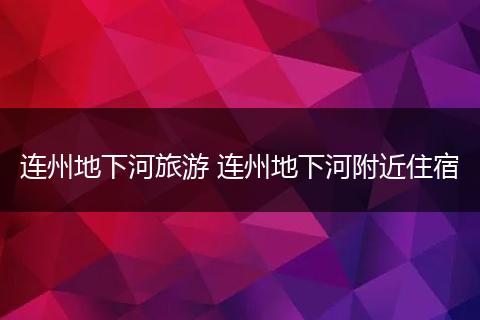 连州地下河旅游 连州地下河附近住宿