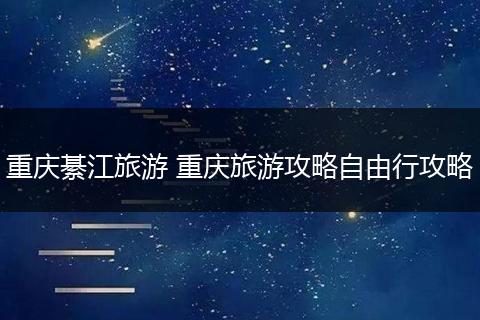 重庆綦江旅游 重庆旅游攻略自由行攻略