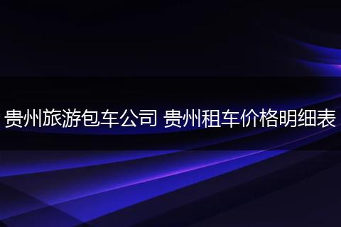 贵州旅游包车公司 贵州租车价格明细表