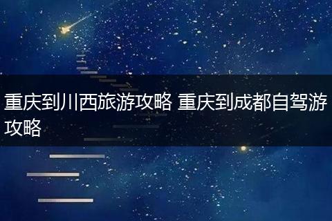 重庆到川西旅游攻略 重庆到成都自驾游攻略