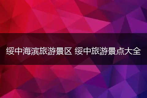 绥中海滨旅游景区 绥中旅游景点大全