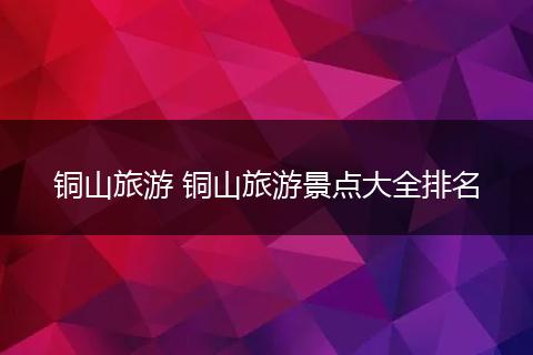 铜山旅游 铜山旅游景点大全排名