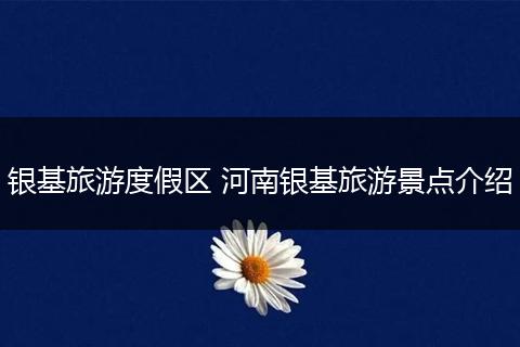 银基旅游度假区 河南银基旅游景点介绍