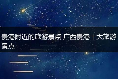 贵港附近的旅游景点 广西贵港十大旅游景点