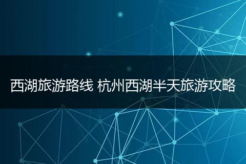 西湖旅游路线 杭州西湖半天旅游攻略