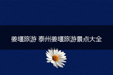 姜堰旅游 泰州姜堰旅游景点大全