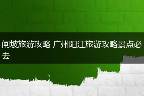 闸坡旅游攻略 广州阳江旅游攻略景点必去