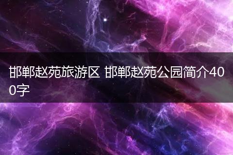 邯郸赵苑旅游区 邯郸赵苑公园简介400字