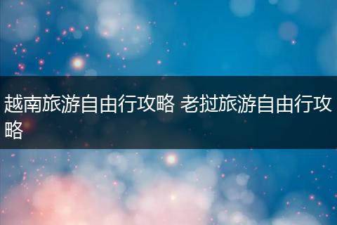 越南旅游自由行攻略 老挝旅游自由行攻略