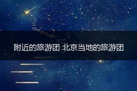 附近的旅游团 北京当地的旅游团