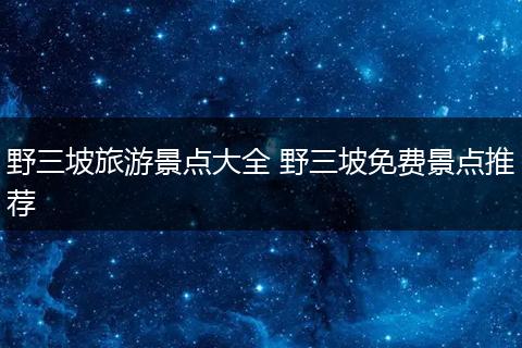 野三坡旅游景点大全 野三坡免费景点推荐