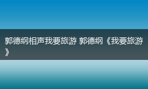 郭德纲相声我要旅游 郭德纲《我要旅游》