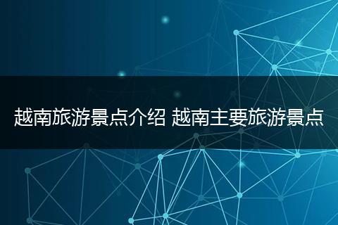 越南旅游景点介绍 越南主要旅游景点