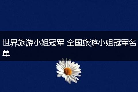世界旅游小姐冠军 全国旅游小姐冠军名单