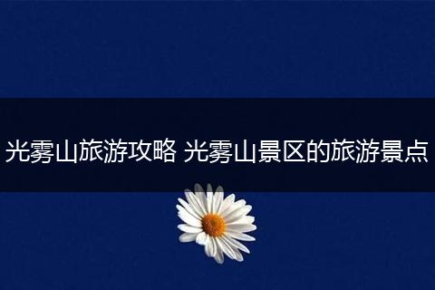 光雾山旅游攻略 光雾山景区的旅游景点