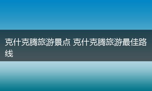 克什克腾旅游景点 克什克腾旅游最佳路线