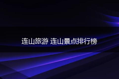 连山旅游 连山景点排行榜