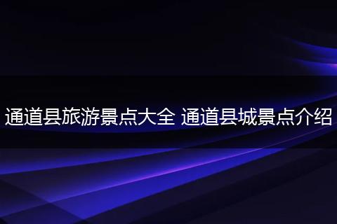 通道县旅游景点大全 通道县城景点介绍