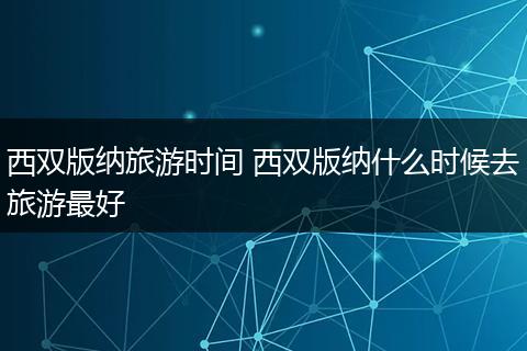 西双版纳旅游时间 西双版纳什么时候去旅游最好