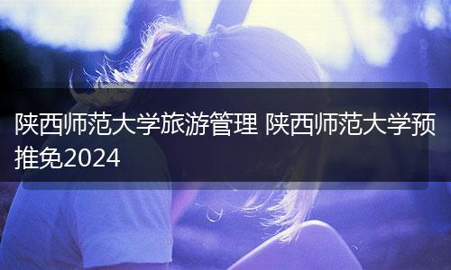 陕西师范大学旅游管理 陕西师范大学预推免2024