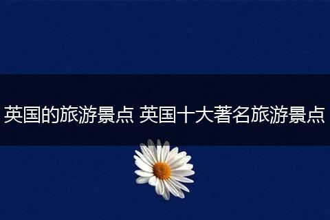 英国的旅游景点 英国十大著名旅游景点