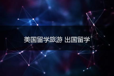 美国留学旅游 出国留学