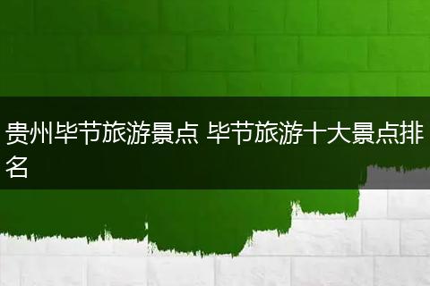 贵州毕节旅游景点 毕节旅游十大景点排名