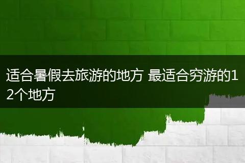 适合暑假去旅游的地方 最适合穷游的12个地方