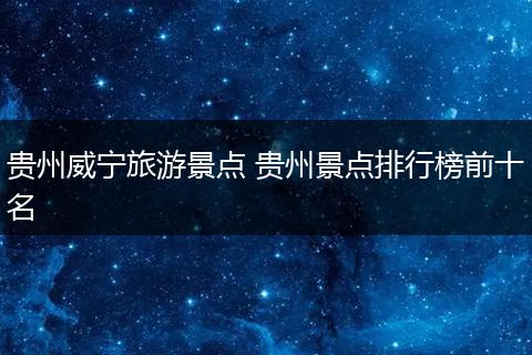 贵州威宁旅游景点 贵州景点排行榜前十名