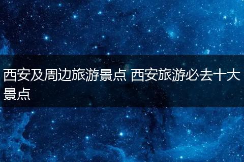 西安及周边旅游景点 西安旅游必去十大景点