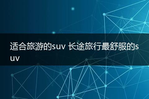 适合旅游的suv 长途旅行最舒服的suv