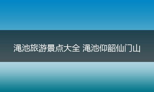 渑池旅游景点大全 渑池仰韶仙门山
