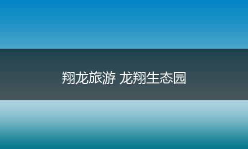 翔龙旅游 龙翔生态园