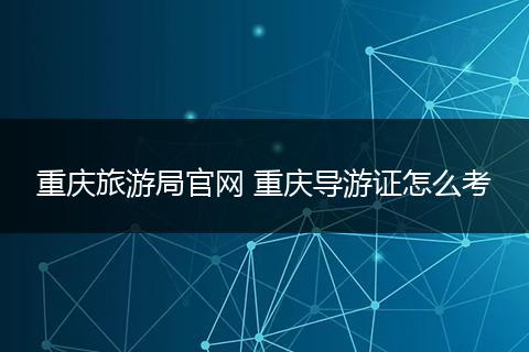 重庆旅游局官网 重庆导游证怎么考