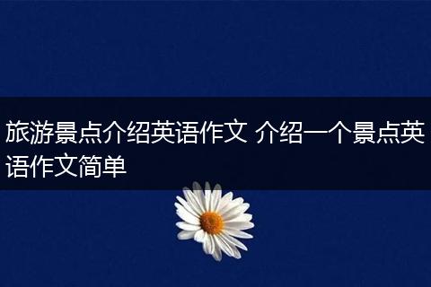 旅游景点介绍英语作文 介绍一个景点英语作文简单