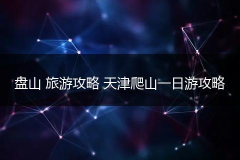 盘山 旅游攻略 天津爬山一日游攻略