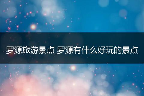 罗源旅游景点 罗源有什么好玩的景点