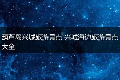 葫芦岛兴城旅游景点 兴城海边旅游景点大全