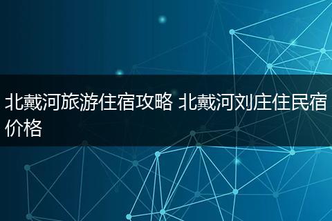 北戴河旅游住宿攻略 北戴河刘庄住民宿价格