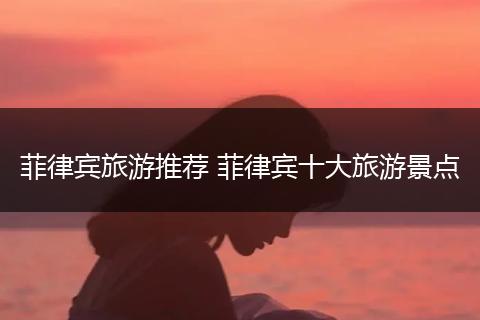 菲律宾旅游推荐 菲律宾十大旅游景点