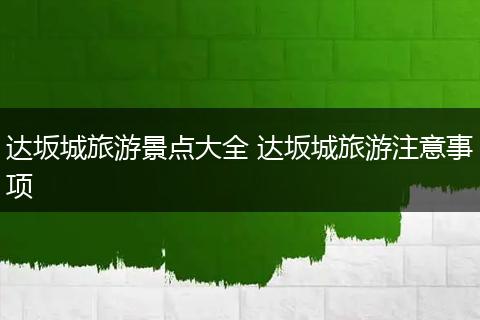 达坂城旅游景点大全 达坂城旅游注意事项