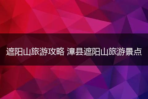 遮阳山旅游攻略 漳县遮阳山旅游景点