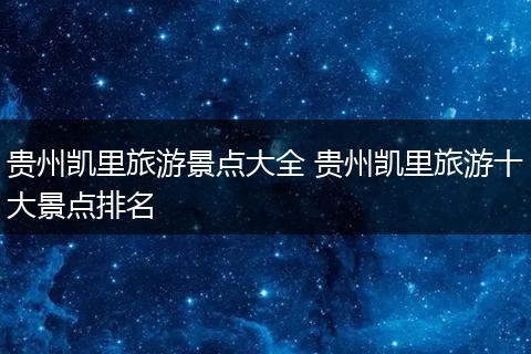 贵州凯里旅游景点大全 贵州凯里旅游十大景点排名